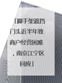 脚手架遮挡门头近半年致商户经营困难，南京江宁区回应